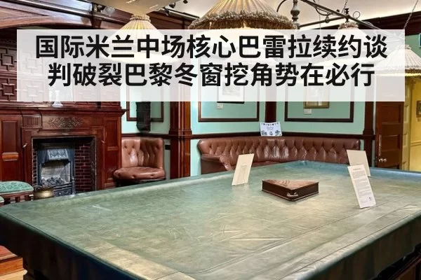 国际米兰中场核心巴雷拉续约谈判破裂巴黎冬窗挖角势在必行