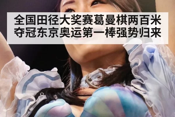 全国田径大奖赛葛曼棋两百米夺冠东京奥运第一棒强势归来