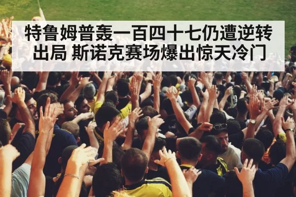 特鲁姆普轰一百四十七仍遭逆转出局 斯诺克赛场爆出惊天冷门