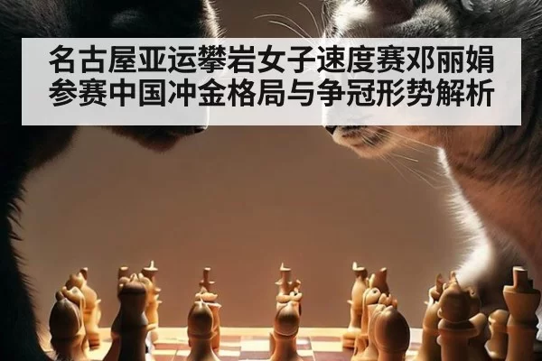 名古屋亚运攀岩女子速度赛邓丽娟参赛中国冲金格局与争冠形势解析