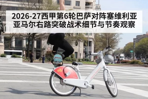 2026-27西甲第6轮巴萨对阵塞维利亚亚马尔右路突破战术细节与节奏观察