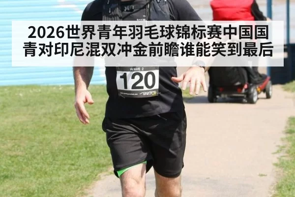 2026世界青年羽毛球锦标赛中国国青对印尼混双冲金前瞻谁能笑到最后